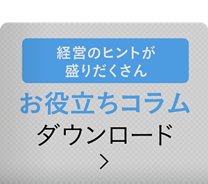 経営のヒントが盛りだくさん お役立ちコラム ダウンロード