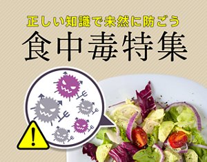 正しい知識で未然に防ごう　食中毒特集