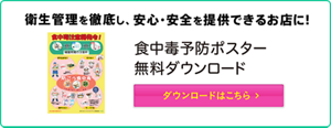 衛生管理を徹底し、安心・安全を提供できるお店に！ 食中毒予防ポスター無料ダウンロード　ダウンロードはこちら！