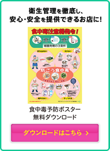 衛生管理を徹底し、安心・安全を提供できるお店に！ 食中毒予防ポスター無料ダウンロード　ダウンロードはこちら！