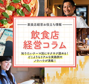 飲食店経営お役立ち情報 飲食店経営コラム 知りたいテーマ別にサクサク読める！ どこよりもリアルな実践例やノウハウが満載！