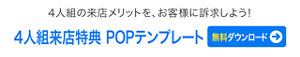 4人組の来店メリットを、お客様に訴求しよう！　4人組来店特典　POPテンプレート　無料ダウンロードはこちら
