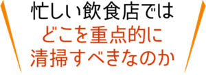 忙しい飲食店ではどこを重点的に清掃すべきなのか