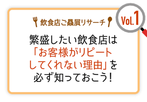 飲食店ご贔屓リサーチ Vol.1 繁盛したい飲食店は「お客様がリピートしてくれない理由」を必ず知っておこう！