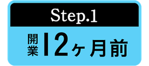 Step.1 開業12ヶ月前