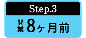 Step.3 開業8ヶ月前