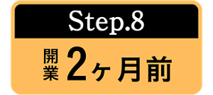 Step.8 開業2ヶ月前