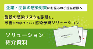 企業・団体の感染対策にお悩みのご担当者様へ 施設の感染リスクを診断し、改善につなげていく感染予防ソリューション