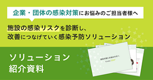 企業・団体の感染対策にお悩みのご担当者様へ　施設の感染リスクを診断し、改善につなげていく感染予防ソリューション 紹介資料