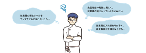 従業員の衛生レベルを アップさせるにはどうしたら…　食品衛生の勉強は難しく、 従業員の頭に入っていかないみたい　従業員の入れ替わりが多く、 衛生教育が手薄になりがち…