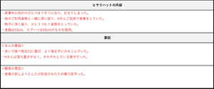  ヒヤリ・ハット報告書の内容と要因の書き方の例を示した画像。ヒヤリハットの内容としては、以下の4点が記載されている。1つめ。食事中に肉がのどにつまりそうになり、むせてしまった。2つめ。ほかのご利用者様と一緒に席に座り、Hさんご自身で食事をしていた。3つめ。椅子に深く座り、少しうつむく姿勢をとっていた。4つめ。食器は16センチ、スプーンは20センチのものを使用。次に、要因の項目が記載されている。本人の要因としては、1つ目に、急いで食べ物を口に運び、よくかまずに飲みこんでいた。2つ目に、Hさんは落ち着きがなく、そわそわしている様子だったと記載されている。また、職員の要因としては、食事介助しようとしたが拒否されたため横で見守ったと記載されている。