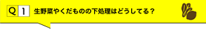 Q1.生野菜やくだものの下処理はどうしてる？