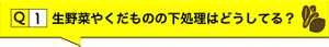 Q1.生野菜やくだものの下処理はどうしてる？