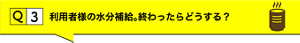 Q3.利用者様の水分補給。終わったらどうする？