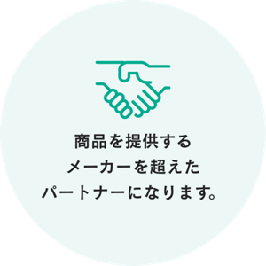 商品を提供する メーカーを超えた パートナーになります。