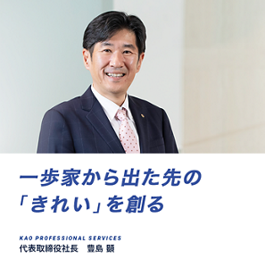 一歩家から出た先の「きれい」を創る KAO PROFESSIONAL SERVICES 代表取締役社長 豊島 顕