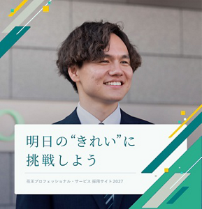 明日の”きれい”に挑戦しよう Kao Professional Services Recruitment Site 花王プロフェッショナル・サービス 採用サイト 2027