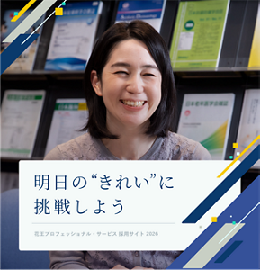 明日の”きれい”に挑戦しよう Kao Professional Services Recruitment Site 花王プロフェッショナル・サービス 採用サイト 2026