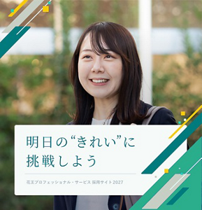 明日の”きれい”に挑戦しよう Kao Professional Services Recruitment Site 花王プロフェッショナル・サービス 採用サイト 2027