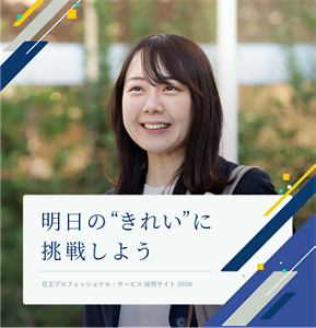明日の”きれい”に挑戦しよう Kao Professional Services Recruitment Site 花王プロフェッショナル・サービス 採用サイト 2026