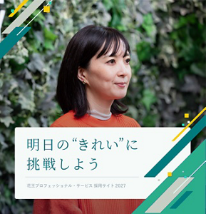 明日の”きれい”に挑戦しよう Kao Professional Services Recruitment Site 花王プロフェッショナル・サービス 採用サイト 2027