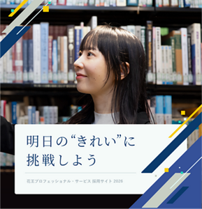 明日の”きれい”に挑戦しよう Kao Professional Services Recruitment Site 花王プロフェッショナル・サービス 採用サイト 2026