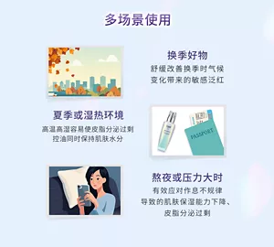 多场景使用  换季好物舒缓改善换季时气候 变化带来的敏感泛红 夏季或湿热环境高温高湿容易使皮脂分泌过剩 控油同时保持肌肤水分 熬夜或压力大时有效应对作息不规律 导致的肌肤保湿能力下降、 皮脂分泌过剩的