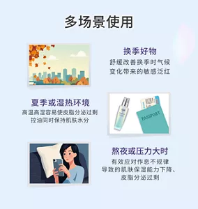 多场景使用  换季好物舒缓改善换季时气候 变化带来的敏感泛红 夏季或湿热环境高温高湿容易使皮脂分泌过剩 控油同时保持肌肤水分 熬夜或压力大时有效应对作息不规律 导致的肌肤保湿能力下降、 皮脂分泌过剩的