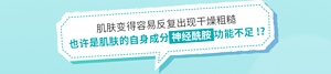 肌肤变得容易反复出现干燥粗糙 也许是肌肤的自身成分 神经酰胺 功能不足!?