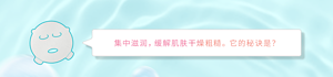集中滋润，缓解肌肤干燥粗糙。它的秘诀是？