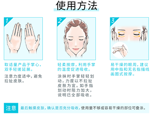 使用方法 1 取适量产品于掌心，双手轻搓延展。 注意力度适中，避免拉扯皮肤。 2 轻柔按摩，利用手掌的温度促进吸收。 涂抹时手掌轻轻划动，力度以不拉扯皮肤为宜。如手指划动时阻力加大，说明已全部吸收。 3 易干燥的眼周，建议用中指和无名指描线画圈式按摩。 注意 最后触摸皮肤，确认是否充分吸收，使用量不够或容易干燥的部位可叠涂。