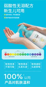 弱酸性无泪配方 新生儿可用 温和亲肤，不刺激肌肤 保护肌肤天然皮脂膜 有效洗净 汗液污垢 有效清洁 头发头皮 有效减轻 头皮异味 100%2认同 产品对肌肤温和