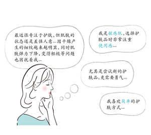 最近很专注于护肤，但肌肤的状态还是差强人意...因干燥产生的细纹越来越明显，同时肌肤弹力下降，变得粗糙等问题也困扰着我... 我是敏感肌，选择护肤品时非常注重 使用感... 我是敏感肌，选择护肤品时非常注重 使用感...  我喜欢简单的护肤方式...