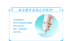 瓶身翻转也能正常使用！采用特殊喷头， 瓶身不管是倾斜还是翻转 都可正常使用。 保持一贯的喷雾力 直到空瓶。