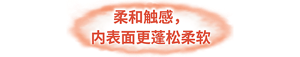 柔和触感，内表面更蓬松柔软