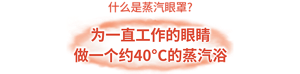 什么是蒸汽眼罩? 为一直工作的眼睛 做一个约40°C的蒸汽浴