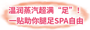 温润蒸汽超满“足”！ 一贴助你腿足SPA自由