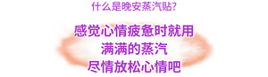 什么是晚安蒸汽贴? 感觉心情疲惫时就用 满满的蒸汽 尽情放松心情吧