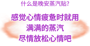 什么是晚安蒸汽贴? 感觉心情疲惫时就用 满满的蒸汽 尽情放松心情吧