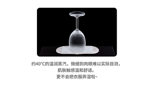 约40℃的温润蒸汽，微细到肉眼难以实际目测，肌肤触感温和舒适。 更不会把衣服弄湿啦~
