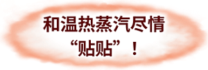 和温热蒸汽尽情“贴贴”！