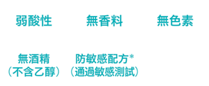弱酸性、無香料、無色素、無酒精（不含乙醇）、防敏感配方*(通過敏感測試)