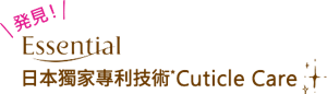 発見！Essential 日本獨家專利技術Cuticle Care