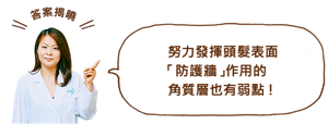 努力發揮頭髮表面 「防護牆」作用的 角質層也有弱點!