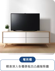 電視櫃 輕易深入各種傢俬凹凸縫隙除塵