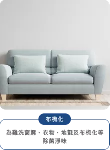 布梳化 為難洗窗簾、衣物、地氈及布梳化等 除菌淨味