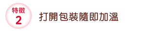 特徵2 打開包裝隨即加溫