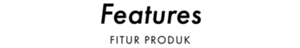 Features FITUR PRODUK