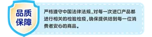 严格遵守中国法律法规，对每一次进口产品都进行相关的检验检疫，确保提供给到每一位消费者安心的商品。
