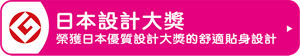 日本設計大獎 榮獲日本優質設計大獎的舒適貼身設計